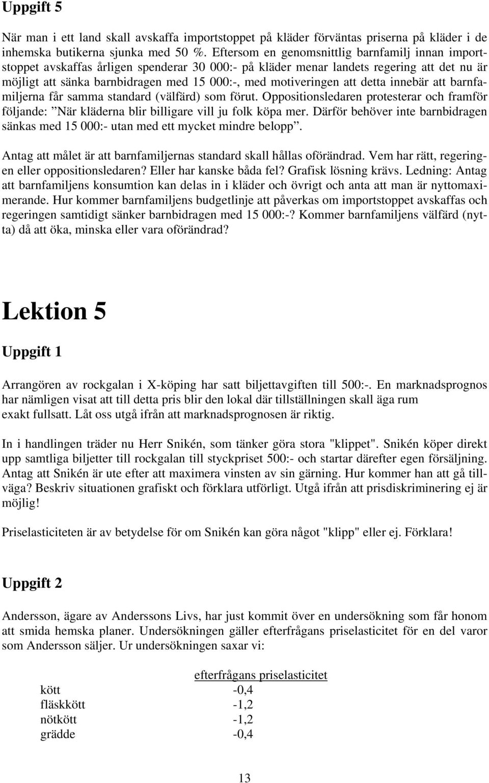 motiveringen att detta innebär att barnfamiljerna får samma standard (välfärd) som förut. Oppositionsledaren protesterar och framför följande: När kläderna blir billigare vill ju folk köpa mer.