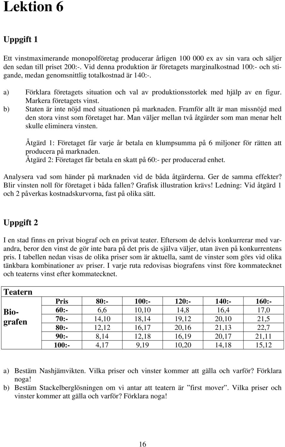 Markera företagets vinst. b) Staten är inte nöjd med situationen på marknaden. Framför allt är man missnöjd med den stora vinst som företaget har.