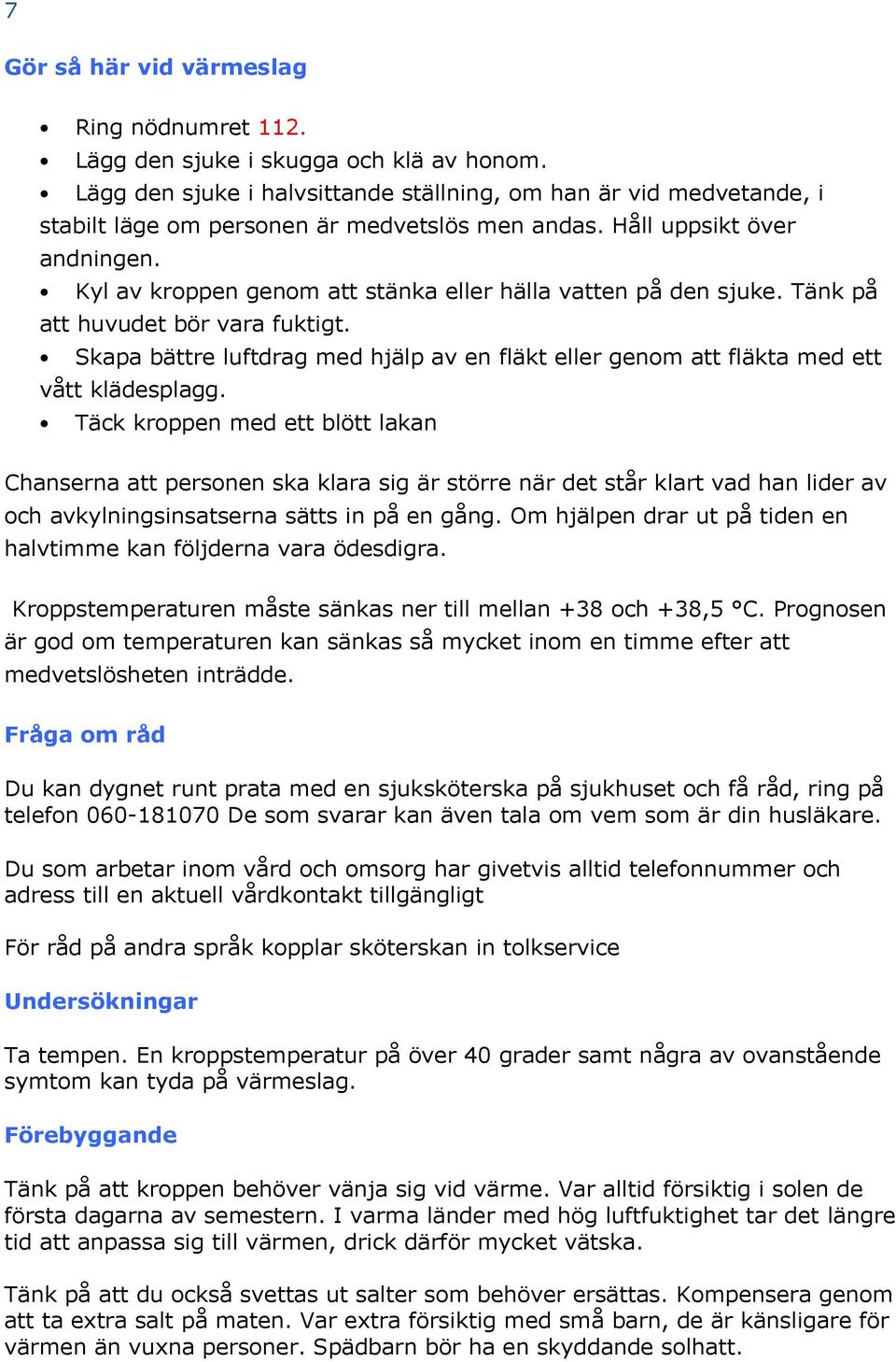 Kyl av kroppen genom att stänka eller hälla vatten på den sjuke. Tänk på att huvudet bör vara fuktigt. Skapa bättre luftdrag med hjälp av en fläkt eller genom att fläkta med ett vått klädesplagg.