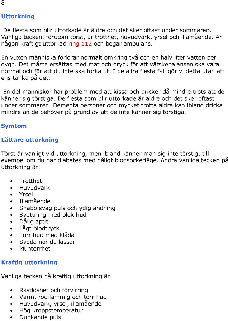 Det måste ersättas med mat och dryck för att vätskebalansen ska vara normal och för att du inte ska torka ut. I de allra flesta fall gör vi detta utan att ens tänka på det.