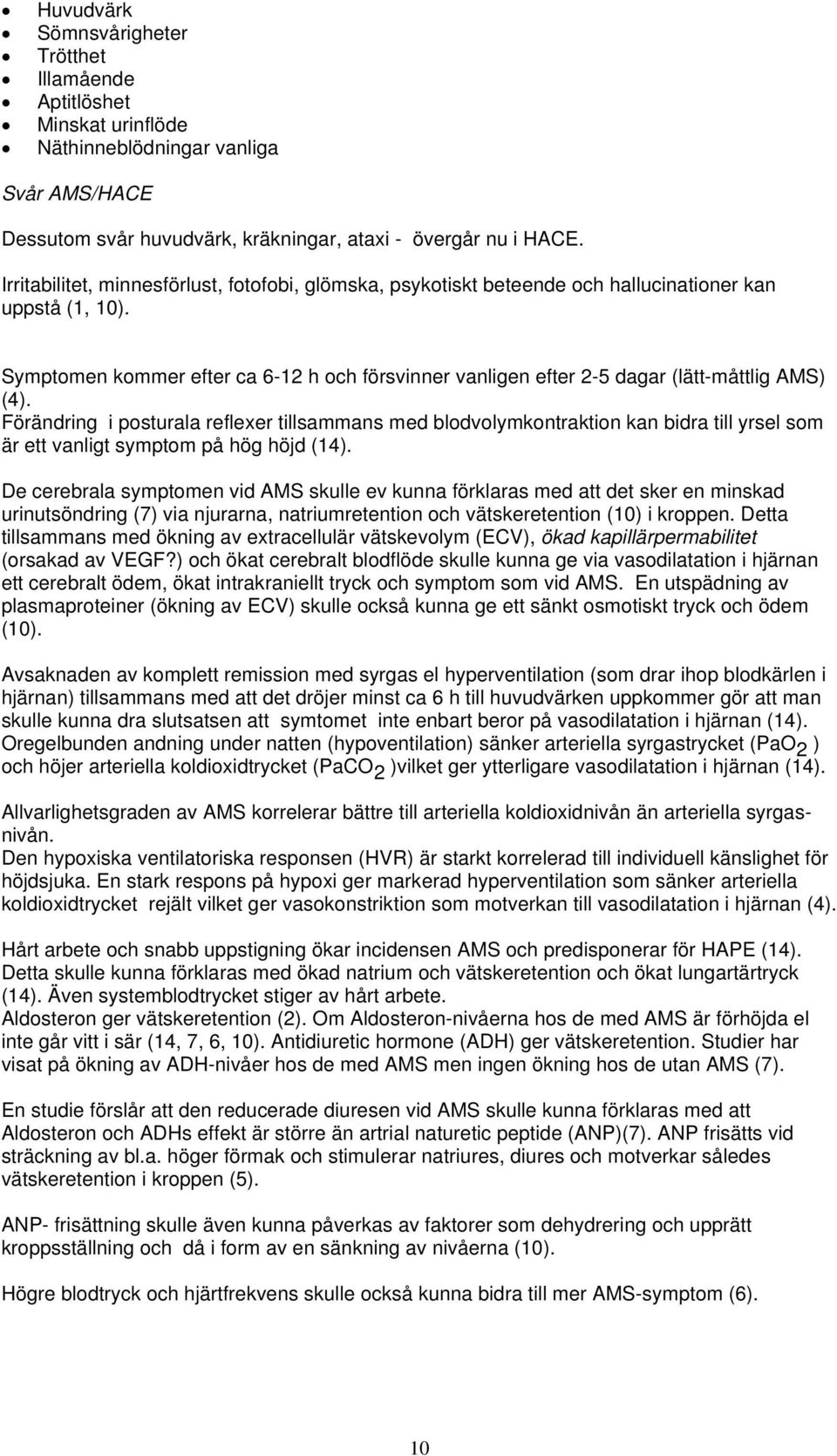 Symptomen kommer efter ca 6-12 h och försvinner vanligen efter 2-5 dagar (lätt-måttlig AMS) (4).