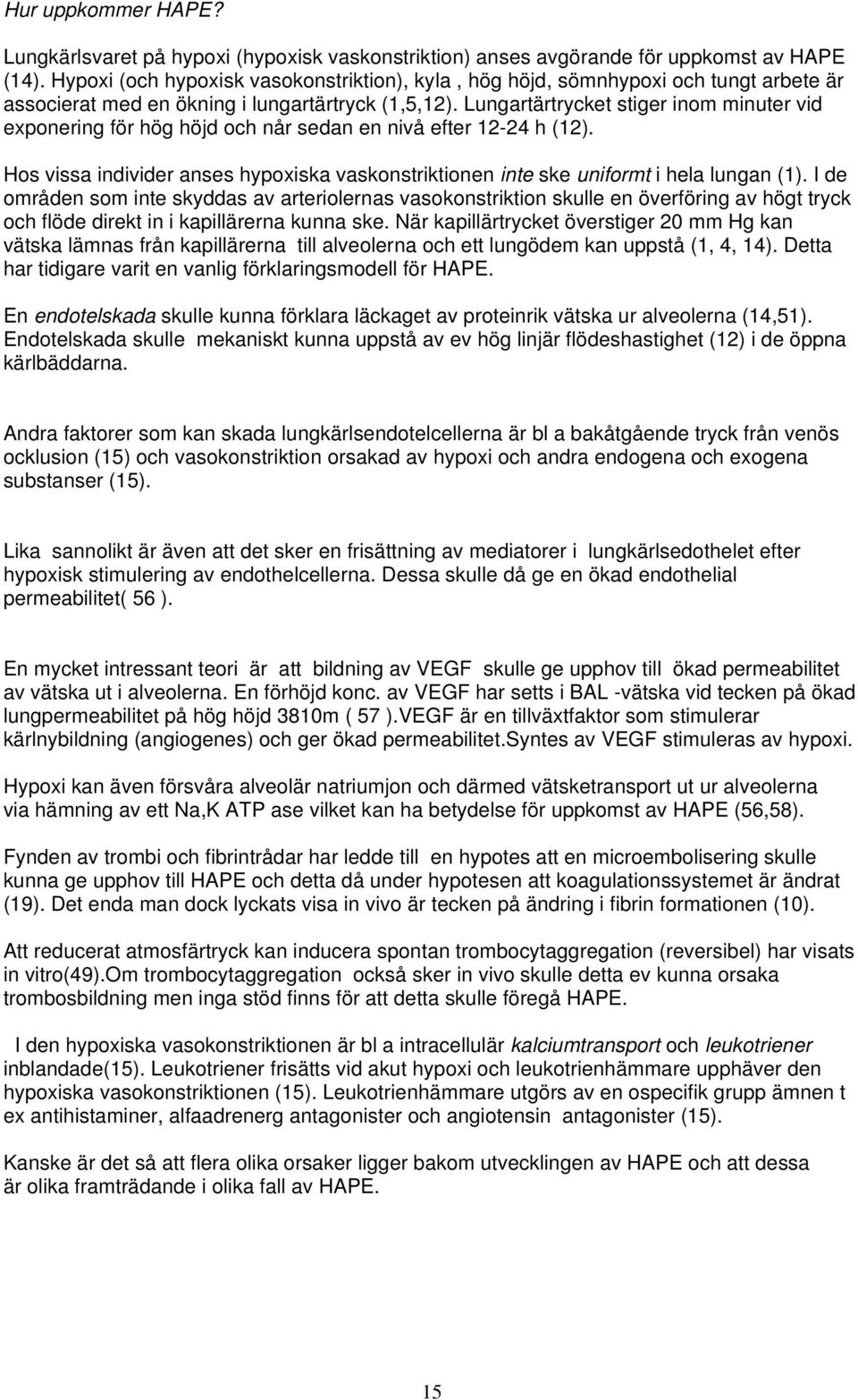 Lungartärtrycket stiger inom minuter vid exponering för hög höjd och når sedan en nivå efter 12-24 h (12). Hos vissa individer anses hypoxiska vaskonstriktionen inte ske uniformt i hela lungan (1).