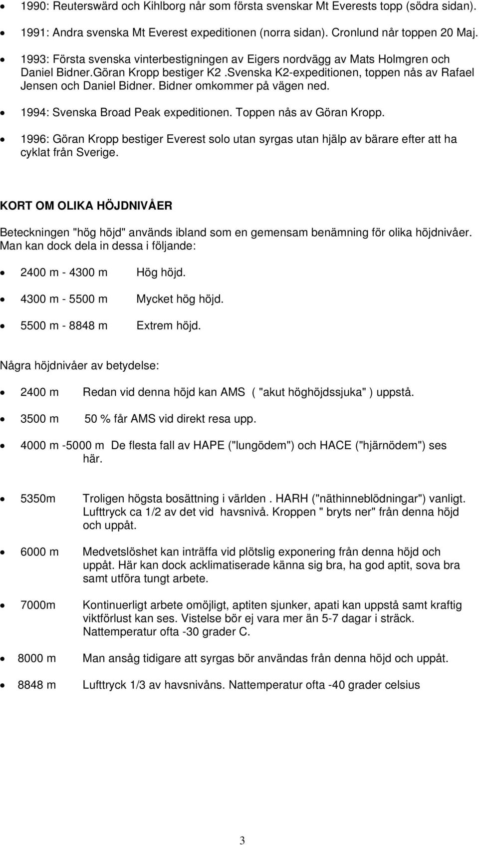 Bidner omkommer på vägen ned. 1994: Svenska Broad Peak expeditionen. Toppen nås av Göran Kropp.