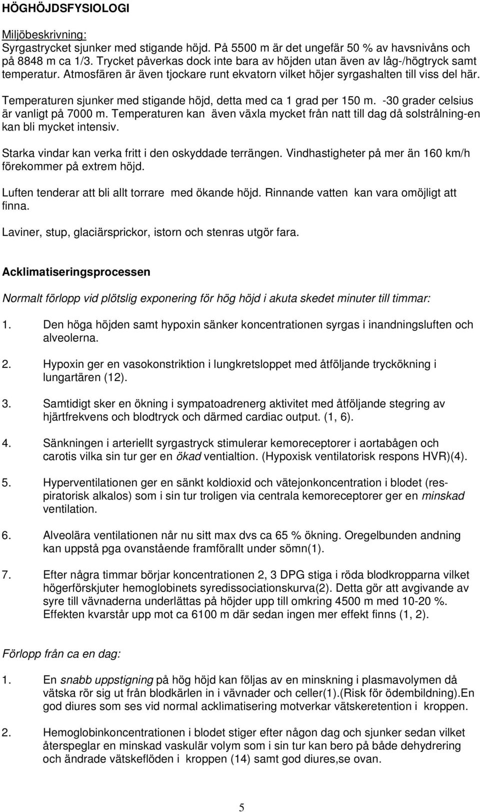 Temperaturen sjunker med stigande höjd, detta med ca 1 grad per 150 m. -30 grader celsius är vanligt på 7000 m.