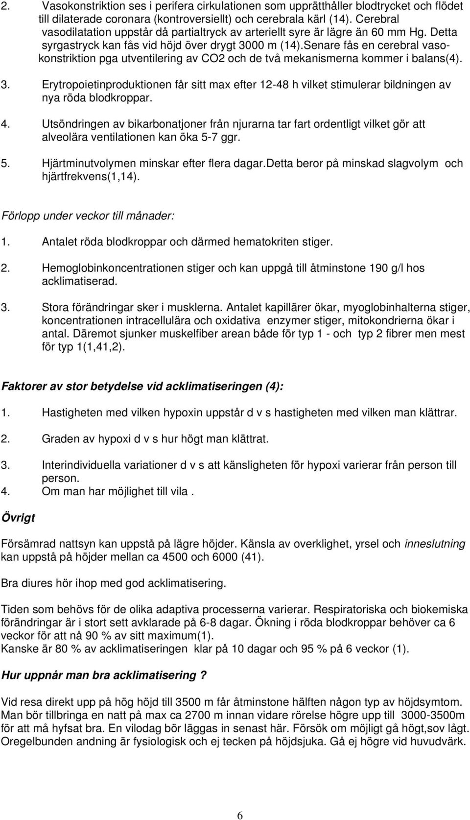 Senare fås en cerebral vasokonstriktion pga utventilering av CO2 och de två mekanismerna kommer i balans(4). 3.