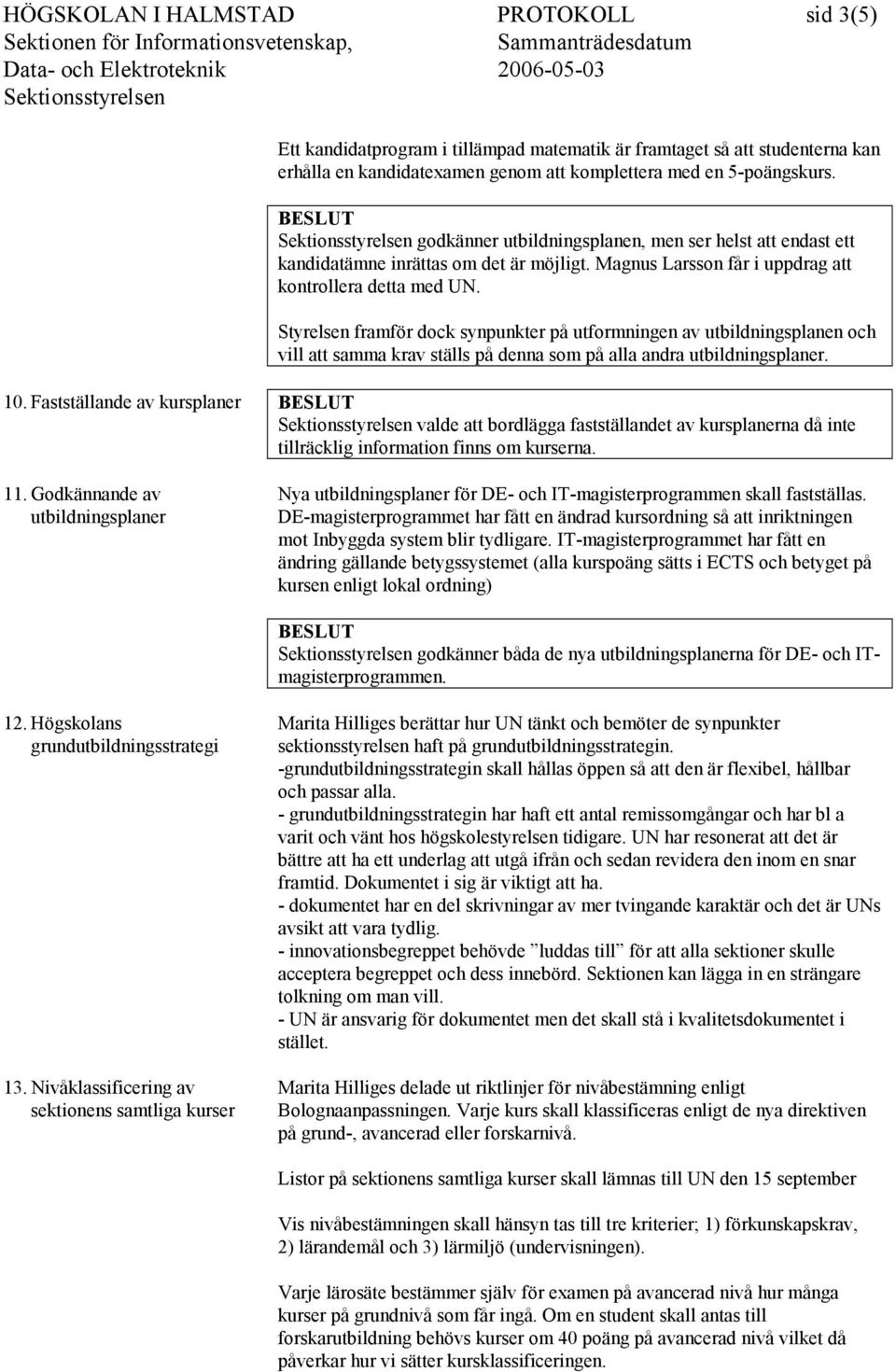 Styrelsen framför dock synpunkter på utformningen av utbildningsplanen och vill att samma krav ställs på denna som på alla andra utbildningsplaner. 10.