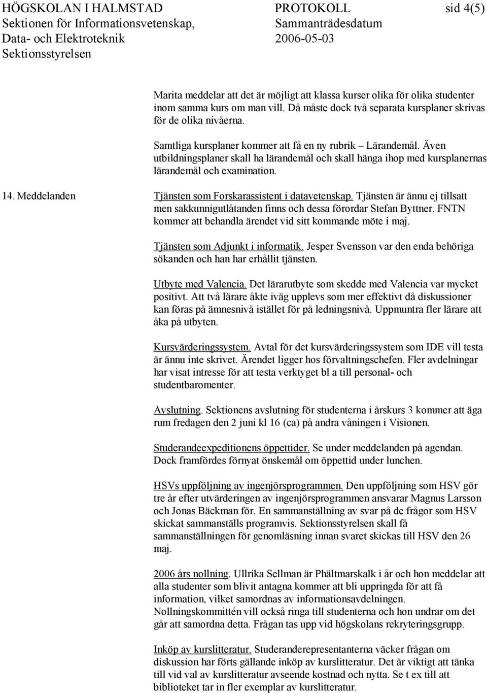 Även utbildningsplaner skall ha lärandemål och skall hänga ihop med kursplanernas lärandemål och examination. 14. Meddelanden Tjänsten som Forskarassistent i datavetenskap.