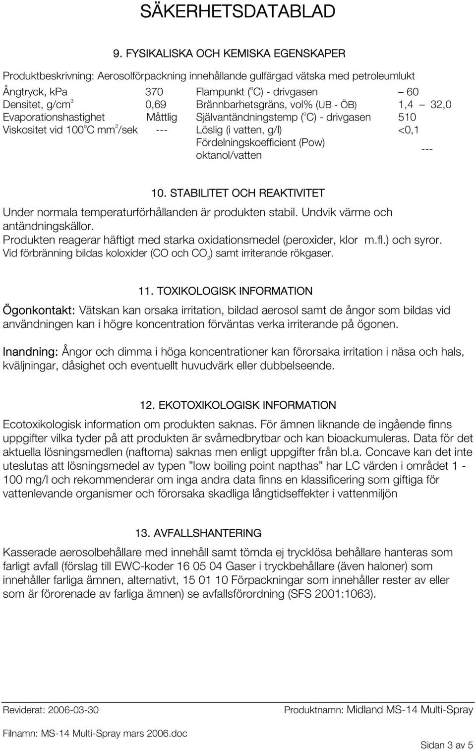 Fördelningskoefficient (Pow) oktanol/vatten --- 10. STABILITET OCH REAKTIVITET Under normala temperaturförhållanden är produkten stabil. Undvik värme och antändningskällor.