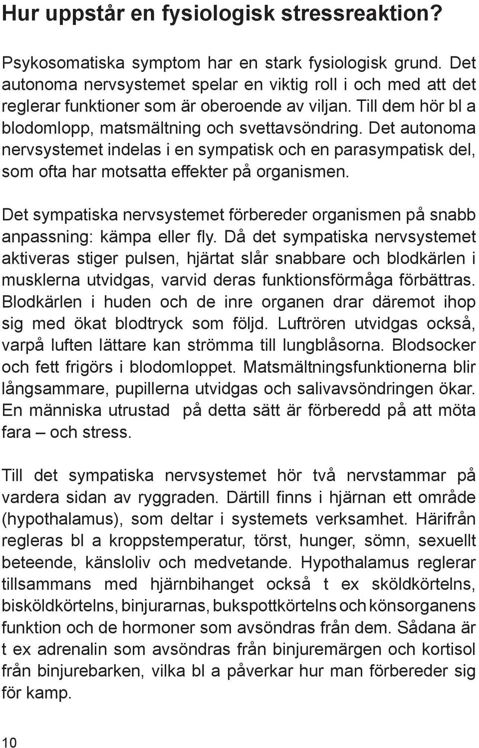 Det autonoma nervsystemet indelas i en sympatisk och en parasympatisk del, som ofta har motsatta effekter på organismen.