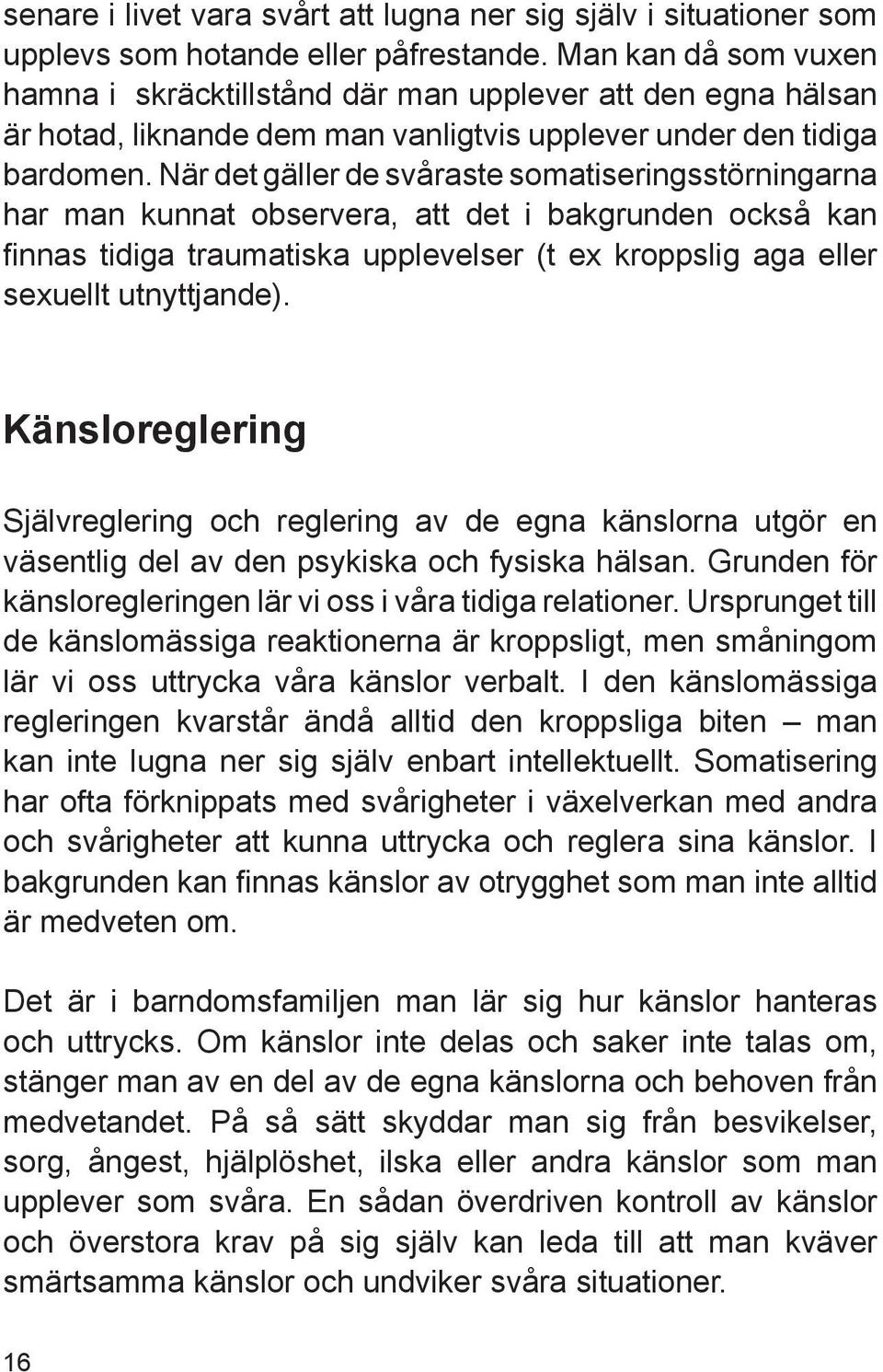 När det gäller de svåraste somatiseringsstörningarna har man kunnat observera, att det i bakgrunden också kan finnas tidiga traumatiska upplevelser (t ex kroppslig aga eller sexuellt utnyttjande).