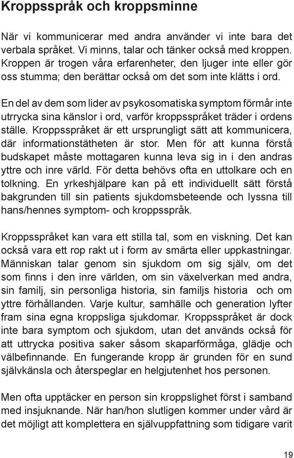 En del av dem som lider av psykosomatiska symptom förmår inte utrrycka sina känslor i ord, varför kroppsspråket träder i ordens ställe.