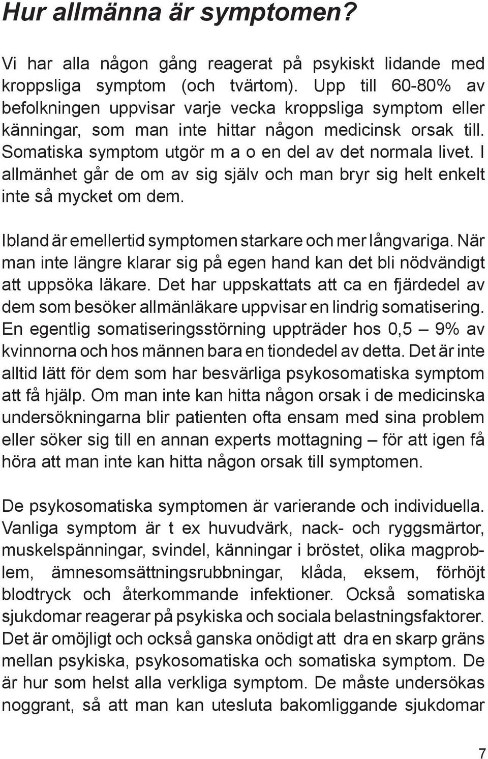 I allmänhet går de om av sig själv och man bryr sig helt enkelt inte så mycket om dem. Ibland är emellertid symptomen starkare och mer långvariga.