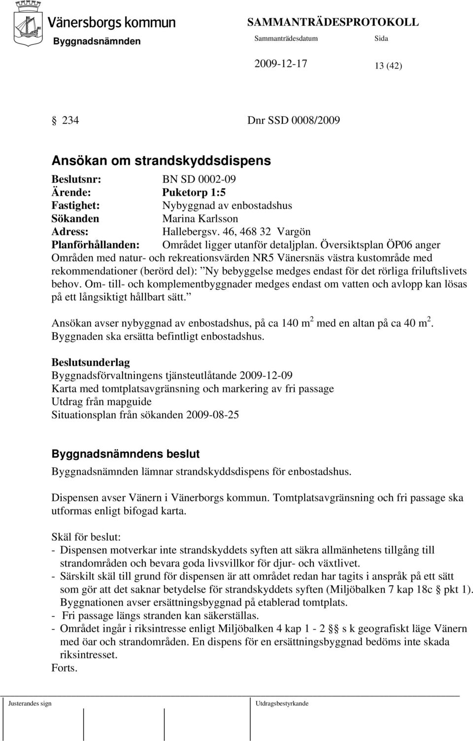 Översiktsplan ÖP06 anger Områden med natur- och rekreationsvärden NR5 Vänersnäs västra kustområde med rekommendationer (berörd del): Ny bebyggelse medges endast för det rörliga friluftslivets behov.