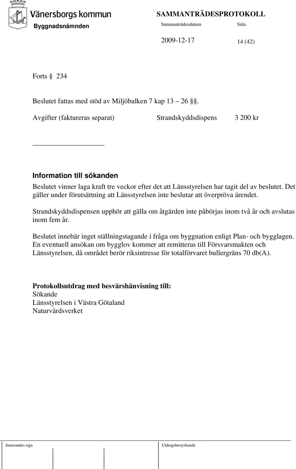 Det gäller under förutsättning att Länsstyrelsen inte beslutar att överpröva ärendet. Strandskyddsdispensen upphör att gälla om åtgärden inte påbörjas inom två år och avslutas inom fem år.