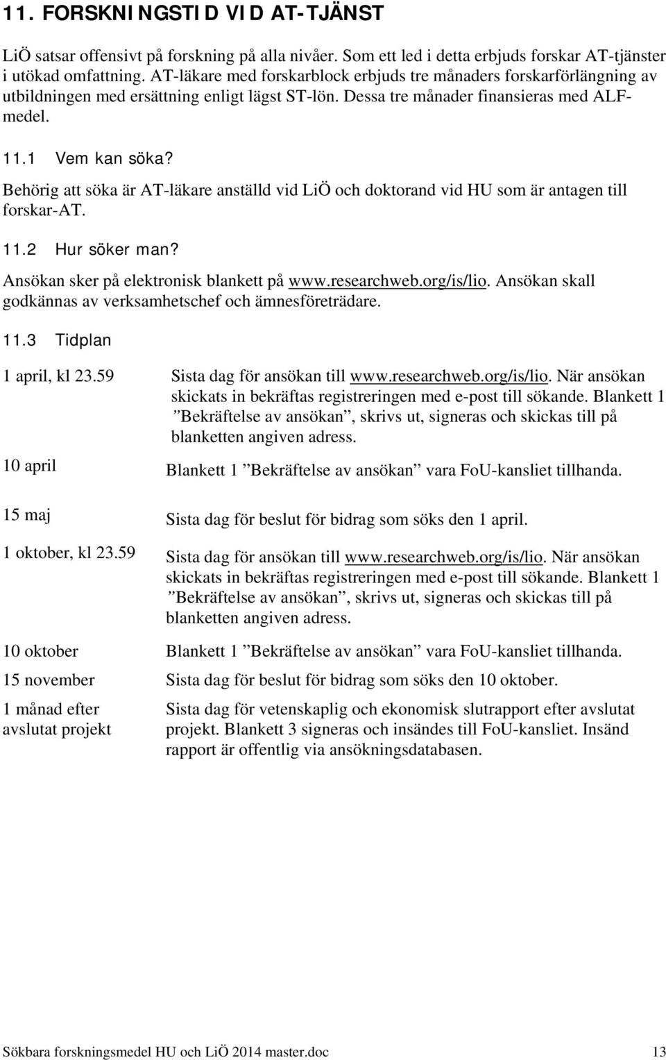 Behörig att söka är AT-läkare anställd vid LiÖ och doktorand vid HU som är antagen till forskar-at. 11.2 Hur söker man? Ansökan sker på elektronisk blankett på www.researchweb.org/is/lio.