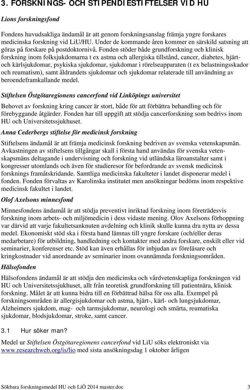 Fonden stöder både grundforskning och klinisk forskning inom folksjukdomarna t ex astma och allergiska tillstånd, cancer, diabetes, hjärtoch kärlsjukdomar, psykiska sjukdomar, sjukdomar i