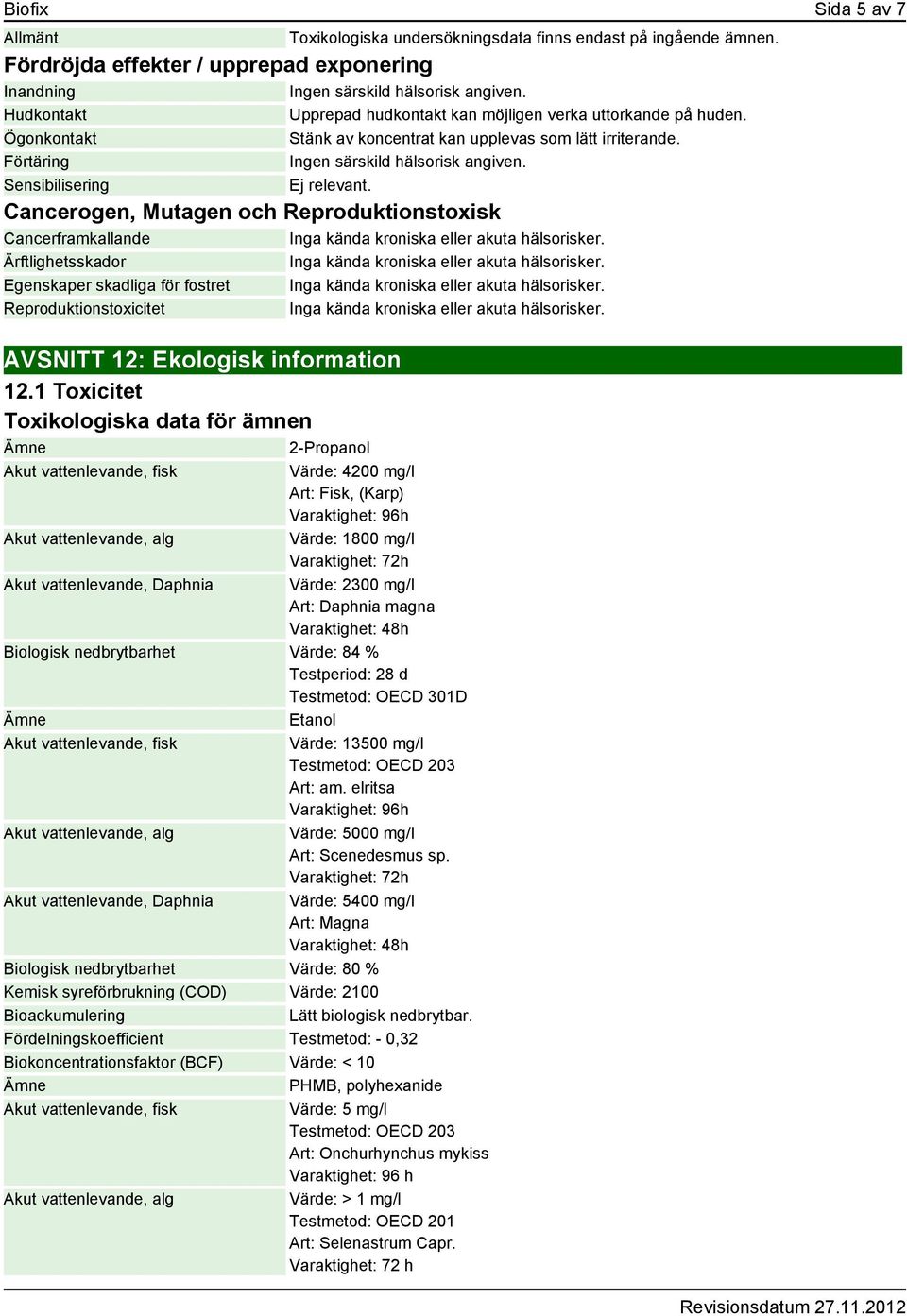 Sensibilisering Ej relevant. Cancerogen, Mutagen och Reproduktionstoxisk Cancerframkallande Inga kända kroniska eller akuta hälsorisker. Ärftlighetsskador Inga kända kroniska eller akuta hälsorisker.