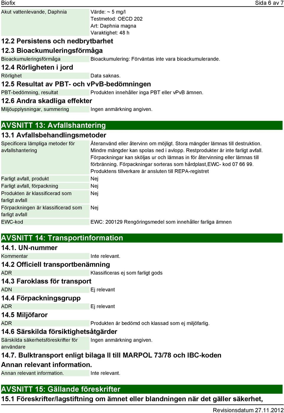 4 Rörligheten i jord Rörlighet Data saknas. 12.5 Resultat av PBT- och vpvb-bedömningen PBT-bedömning, resultat Produkten innehåller inga PBT eller vpvb ämnen. 12.6 Andra skadliga effekter Miljöupplysningar, summering AVSNITT 13: Avfallshantering 13.