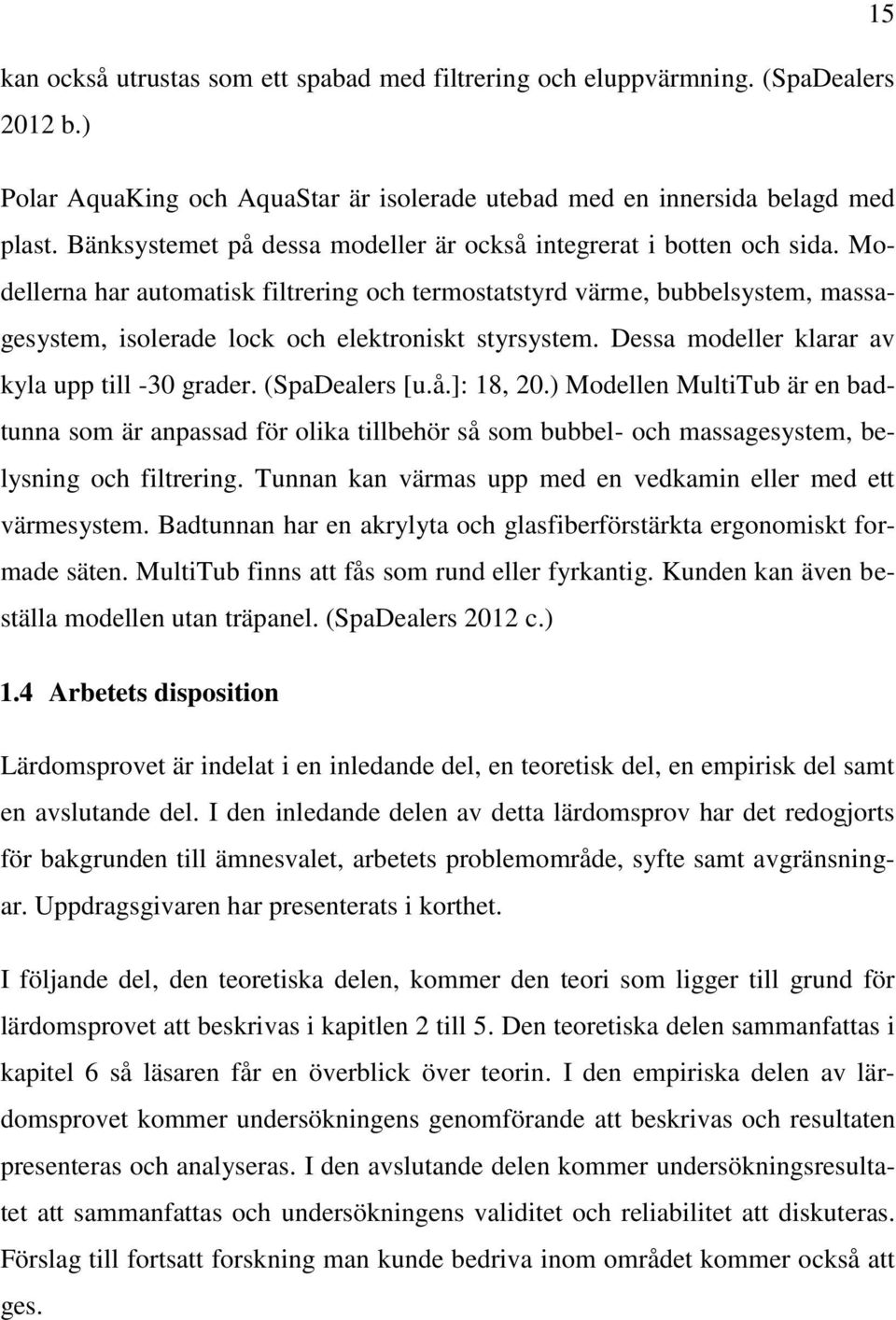 Modellerna har automatisk filtrering och termostatstyrd värme, bubbelsystem, massagesystem, isolerade lock och elektroniskt styrsystem. Dessa modeller klarar av kyla upp till -30 grader.