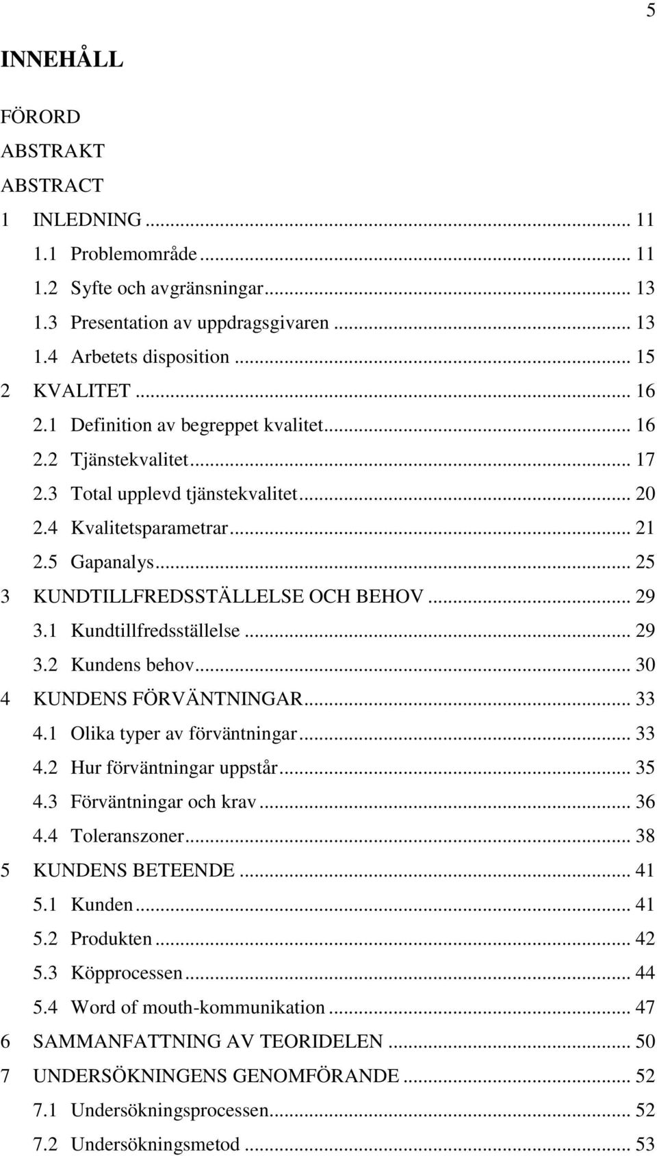 .. 29 3.1 Kundtillfredsställelse... 29 3.2 Kundens behov... 30 4 KUNDENS FÖRVÄNTNINGAR... 33 4.1 Olika typer av förväntningar... 33 4.2 Hur förväntningar uppstår... 35 4.3 Förväntningar och krav.