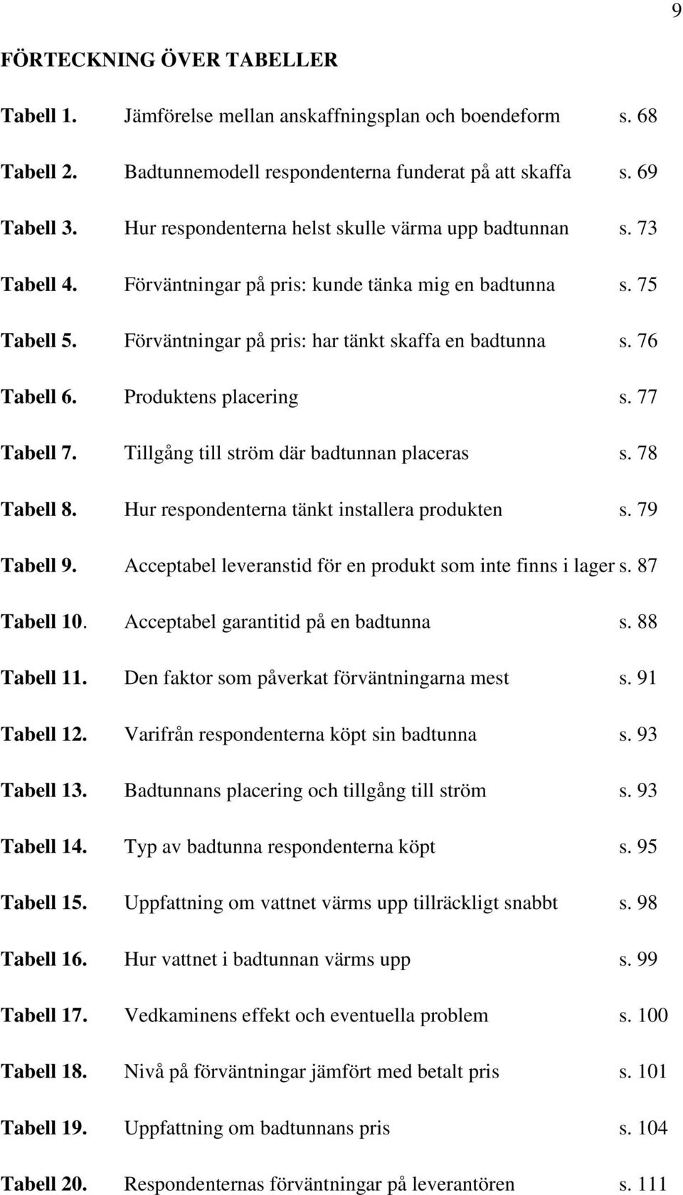 76 Tabell 6. Produktens placering s. 77 Tabell 7. Tillgång till ström där badtunnan placeras s. 78 Tabell 8. Hur respondenterna tänkt installera produkten s. 79 Tabell 9.