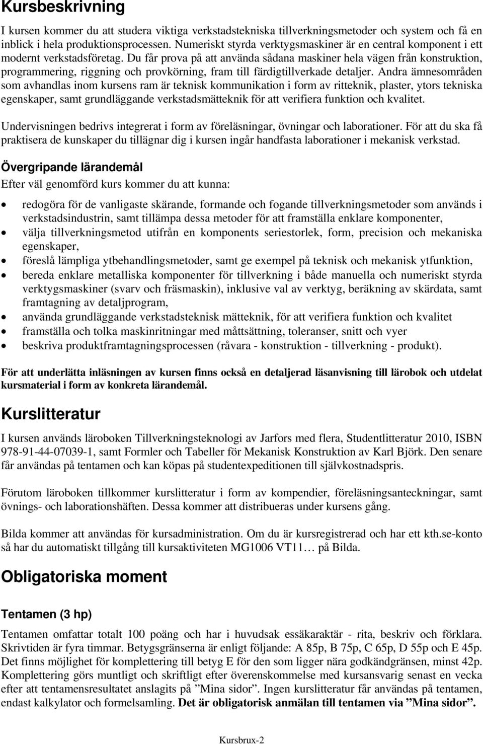 Du får prova på att använda sådana maskiner hela vägen från konstruktion, programmering, riggning och provkörning, fram till färdigtillverkade detaljer.