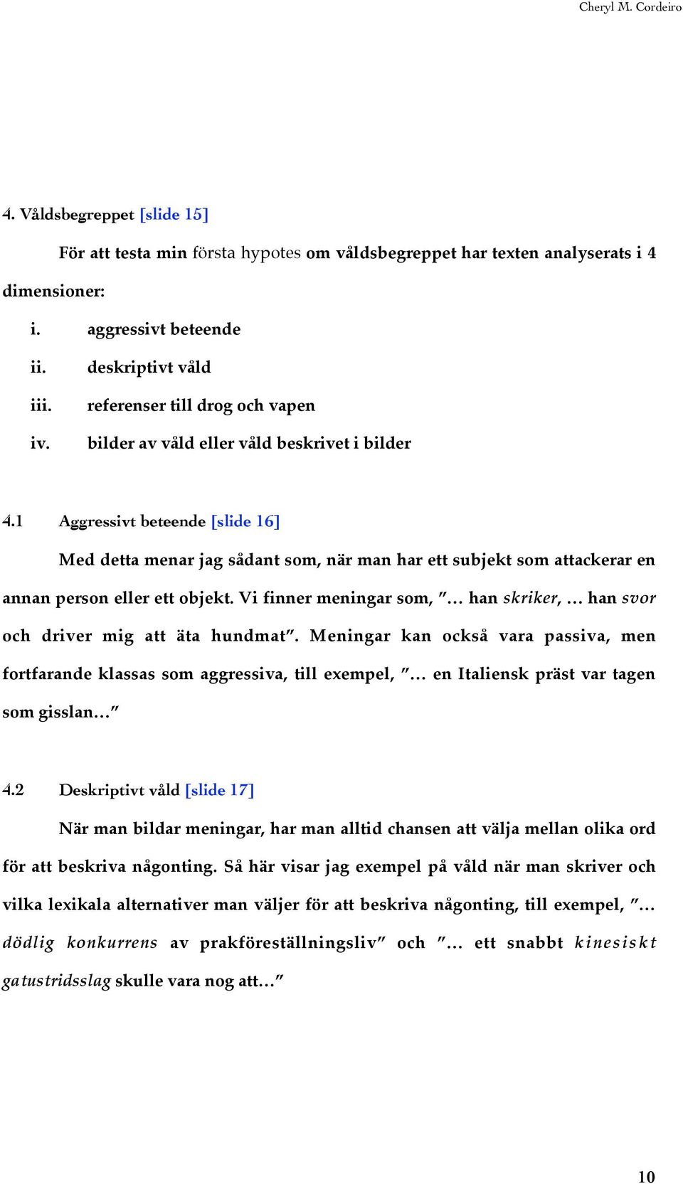 1 Aggressivt beteende [slide 16] Med detta menar jag sådant som, när man har ett subjekt som attackerar en annan person eller ett objekt.