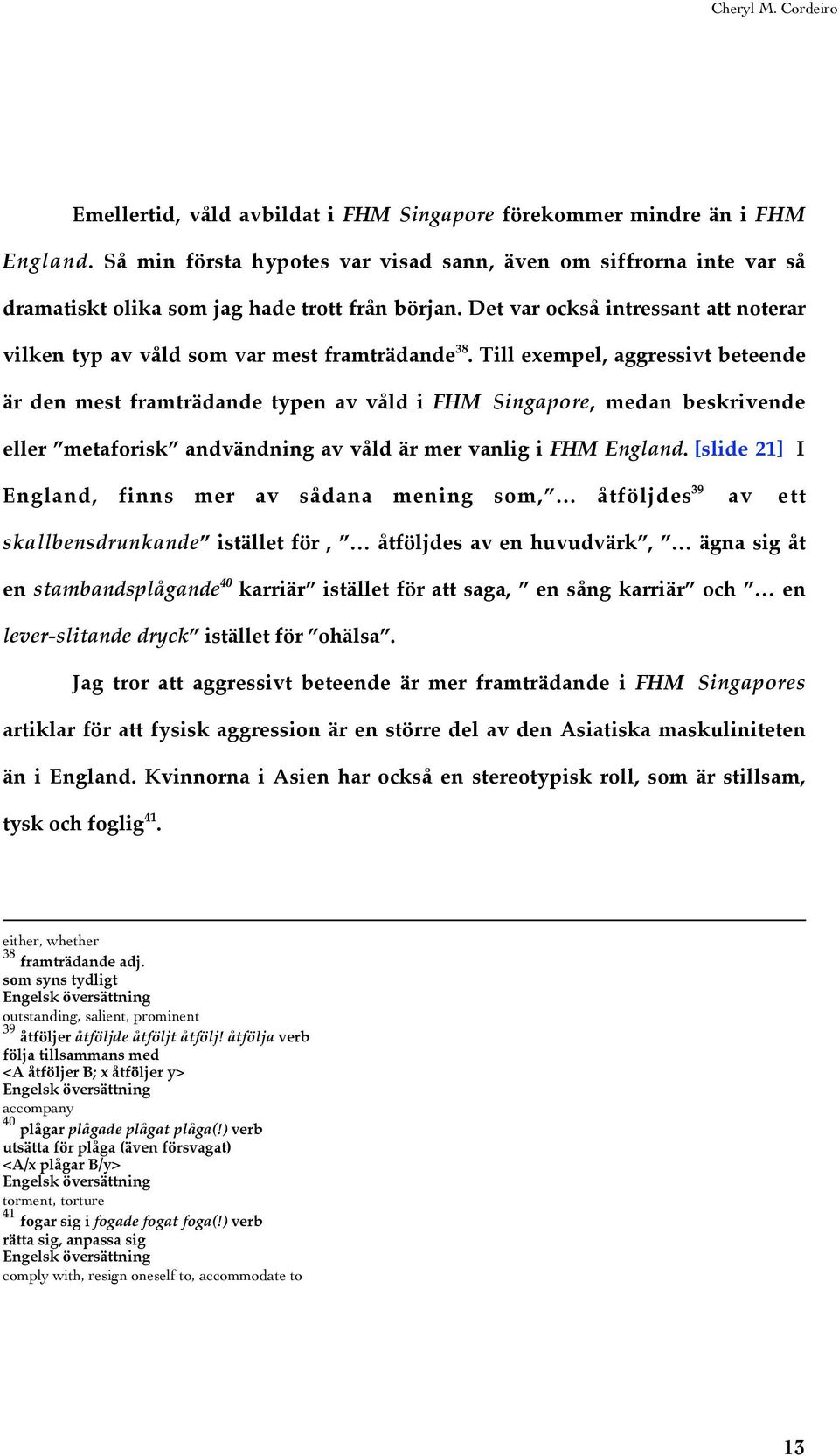 Till exempel, aggressivt beteende är den mest framträdande typen av våld i FHM Singapore, medan beskrivende eller metaforisk andvändning av våld är mer vanlig i FHM England.