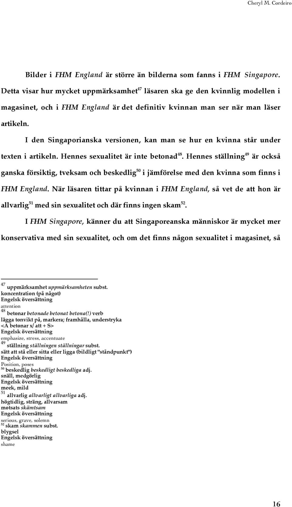 I den Singaporianska versionen, kan man se hur en kvinna står under texten i artikeln. Hennes sexualitet är inte betonad 48.