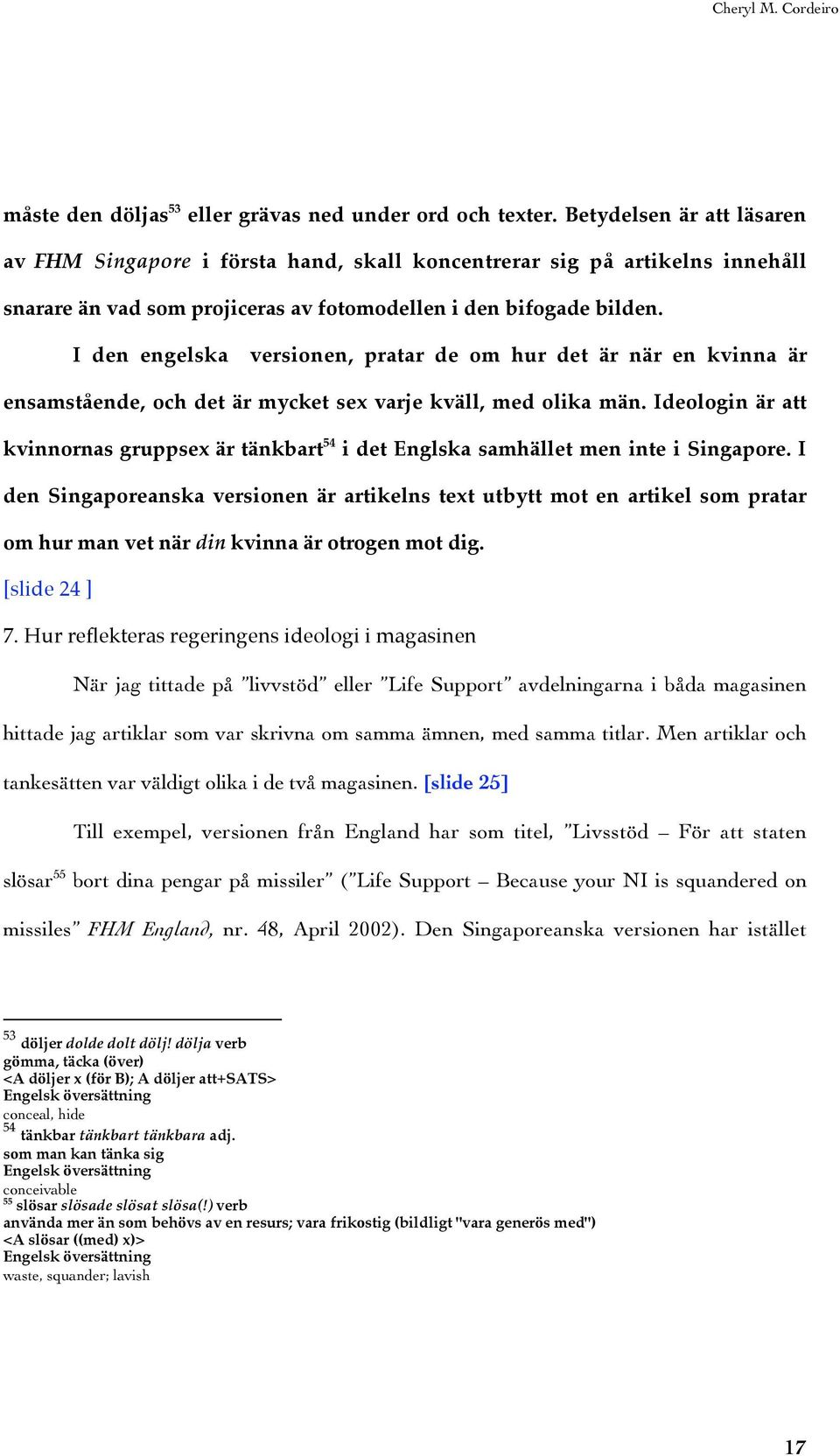 I den engelska versionen, pratar de om hur det är när en kvinna är ensamstående, och det är mycket sex varje kväll, med olika män.