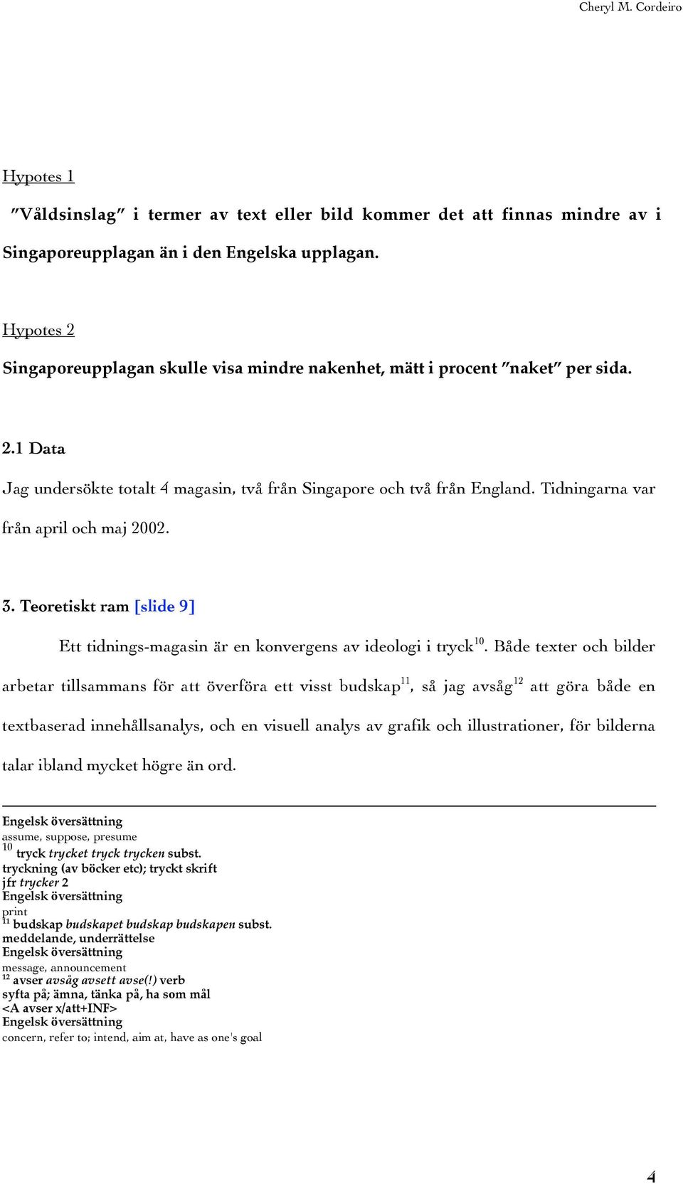 Tidningarna var från april och maj 2002. 3. Teoretiskt ram [slide 9] Ett tidnings-magasin är en konvergens av ideologi i tryck 10.