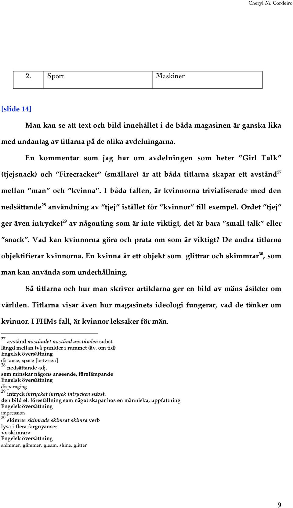 I båda fallen, är kvinnorna trivialiserade med den nedsättande 28 användning av tjej istället för kvinnor till exempel.