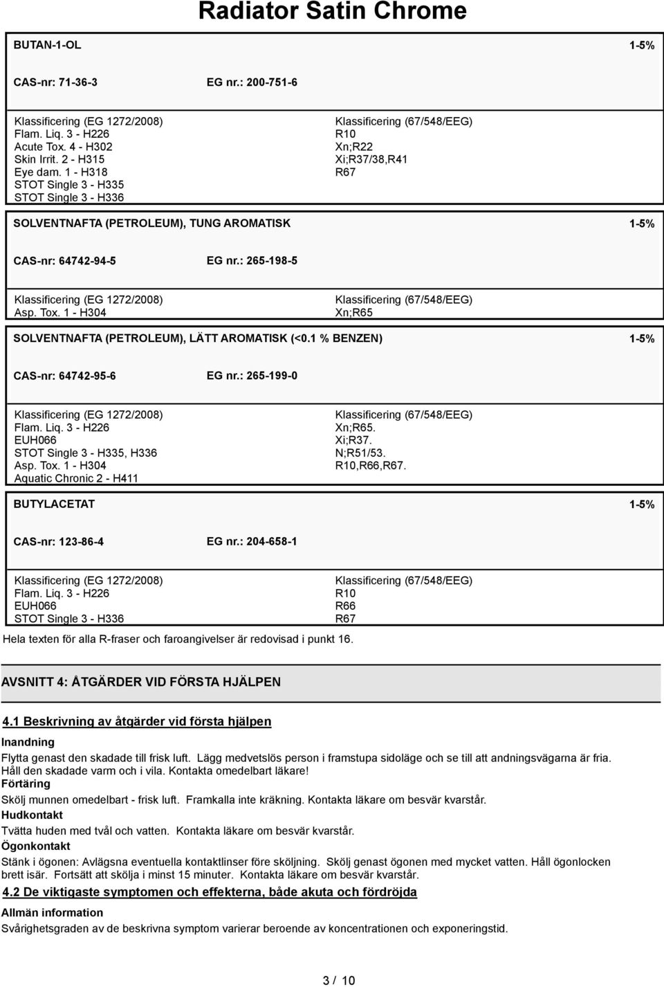 1 - H304 Xn;R65 SOLVENTNAFTA (PETROLEUM), LÄTT AROMATISK (<0.1 % BENZEN) 1-5% CAS-nr: 64742-95-6 EG nr.: 265-199-0 Flam. Liq. 3 - H226 STOT Single 3 - H335, H336 Asp. Tox.