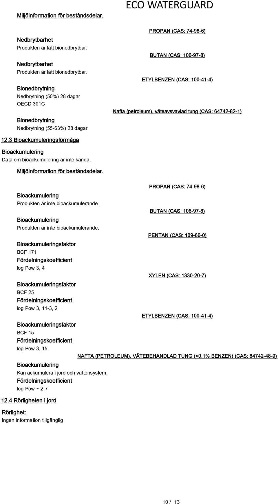 Bionedbrytning Nedbrytning (50%) 28 dagar OECD 301C Bionedbrytning Nedbrytning (55-63%) 28 dagar PROPAN (CAS: 74-98-6) BUTAN (CAS: 106-97-8) ETYLBENZEN (CAS: 100-41-4) Nafta (petroleum),