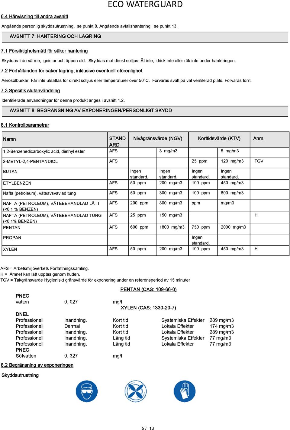 2 Förhållanden för säker lagring, inklusive eventuell oförenlighet Aerosolburkar: Får inte utsättas för direkt solljus eller temperaturer över 50 C. Förvaras svalt på väl ventilerad plats.