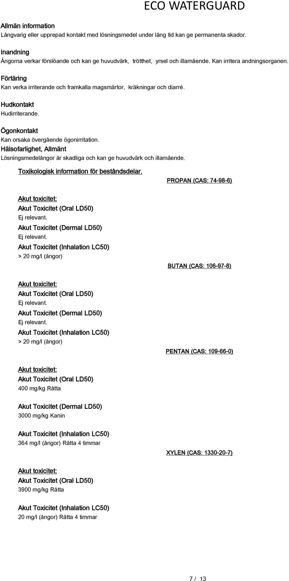 Hälsofarlighet, Allmänt Lösningsmedelångor är skadliga och kan ge huvudvärk och illamående. Toxikologisk information för beståndsdelar. PROPAN (CAS: 74-98-6) Ej relevant.