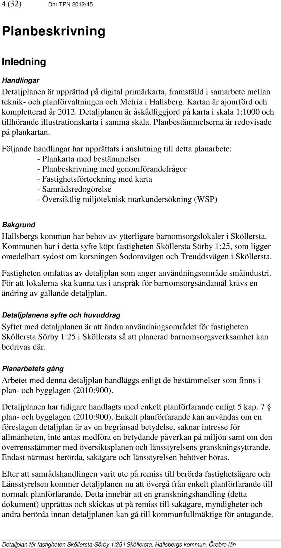 Följande handlingar har upprättats i anslutning till detta planarbete: - Plankarta med bestämmelser - Planbeskrivning med genomförandefrågor - Fastighetsförteckning med karta - Samrådsredogörelse -