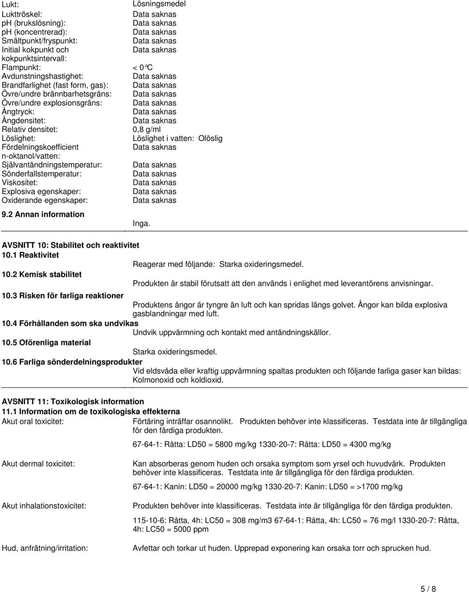 Självantändningstemperatur: Sönderfallstemperatur: Viskositet: Explosiva egenskaper: Oxiderande egenskaper: 92 Annan information Inga AVSNITT 10: Stabilitet och reaktivitet 101 Reaktivitet Reagerar