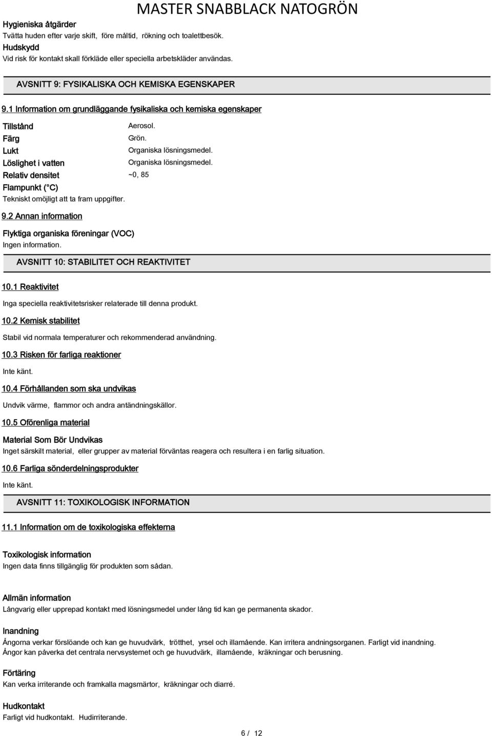 Löslighet i vatten Organiska lösningsmedel. Relativ densitet ~0, 85 Flampunkt ( C) Tekniskt omöjligt att ta fram uppgifter. 9.2 Annan information Flyktiga organiska föreningar (VOC) Ingen information.