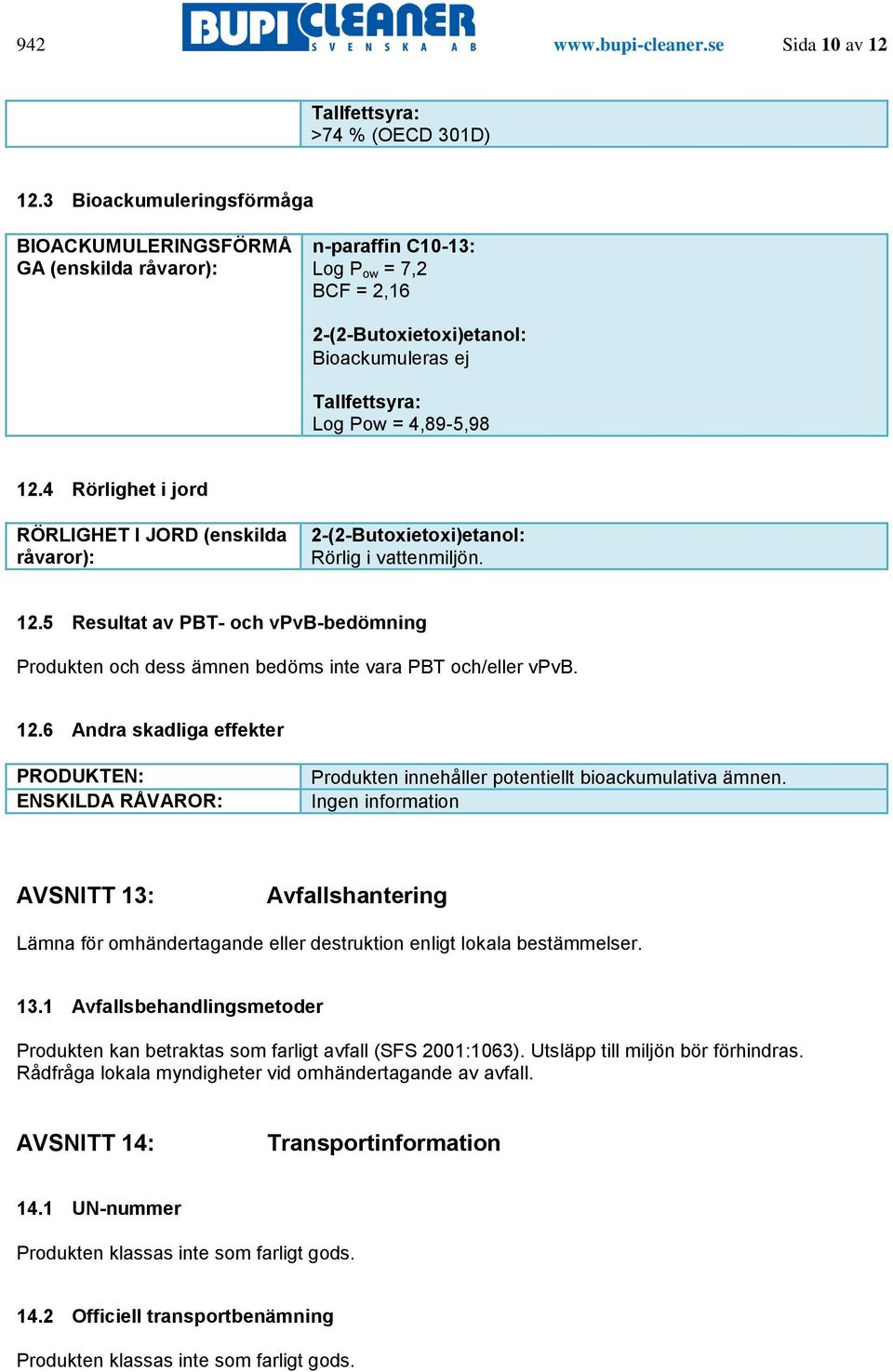 4 Rörlighet i jord RÖRLIGHET I JORD (enskilda råvaror): 2-(2-Butoxietoxi)etanol: Rörlig i vattenmiljön. 12.