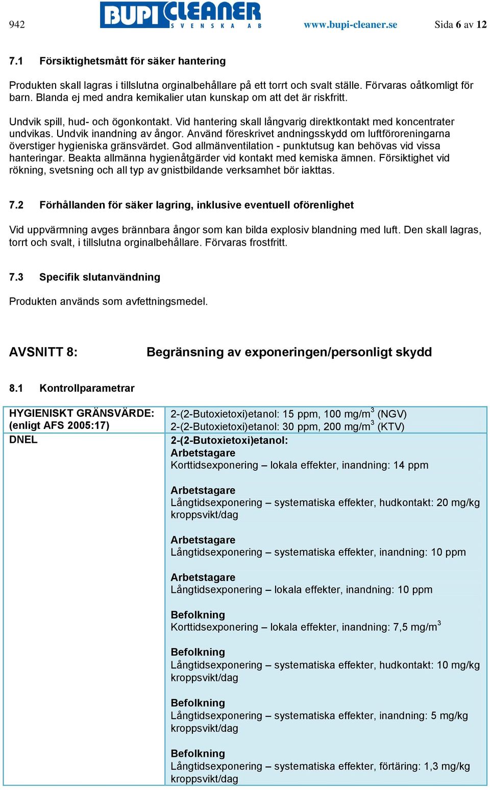 Undvik inandning av ångor. Använd föreskrivet andningsskydd om luftföroreningarna överstiger hygieniska gränsvärdet. God allmänventilation - punktutsug kan behövas vid vissa hanteringar.