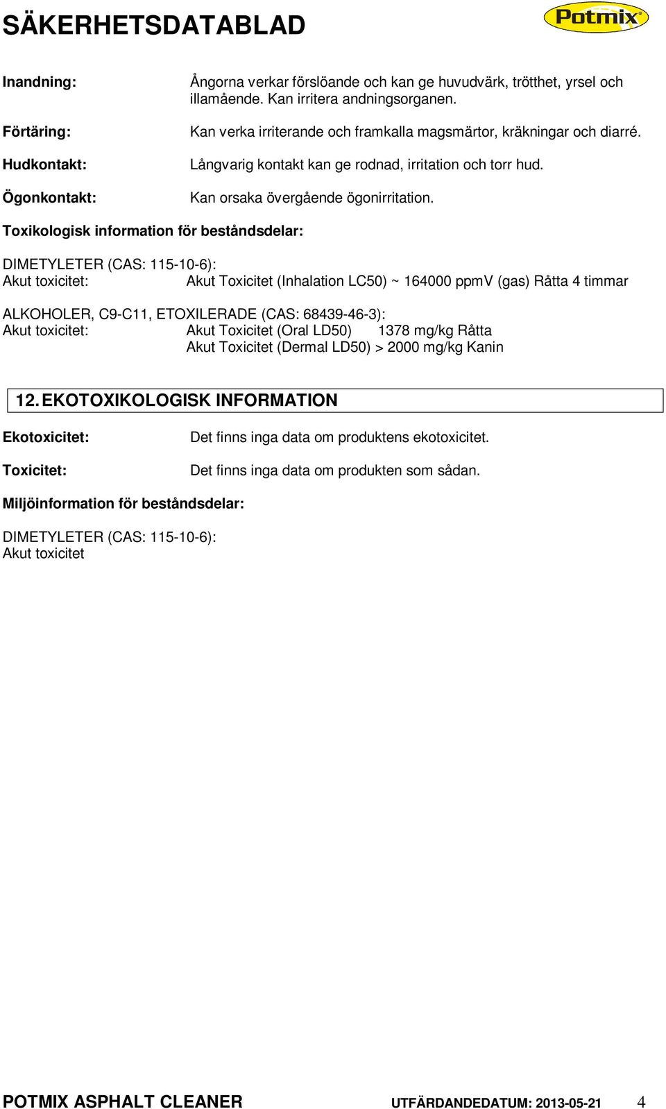 Toxikologisk information för beståndsdelar: DIMETYLETER (CAS: 115-10-6): Akut toxicitet: Akut Toxicitet (Inhalation LC50) ~ 164000 ppmv (gas) Råtta 4 timmar ALKOHOLER, C9-C11, ETOXILERADE (CAS: