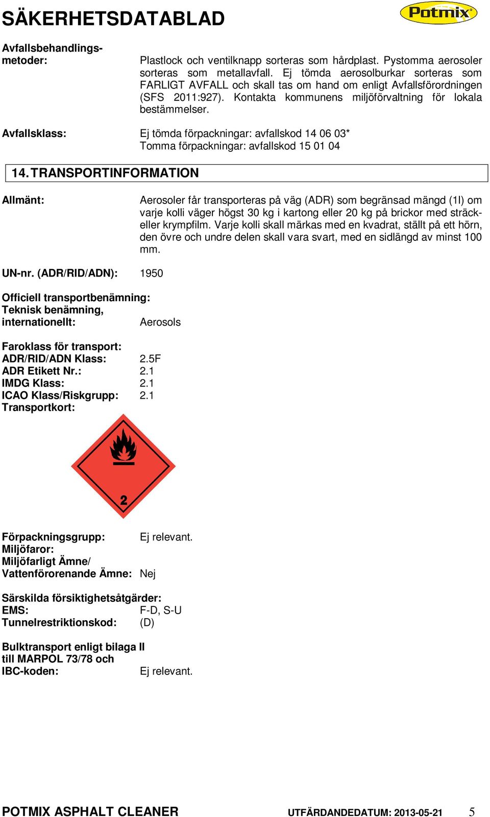 Avfallsklass: Ej tömda förpackningar: avfallskod 14 06 03* Tomma förpackningar: avfallskod 15 01 04 14.