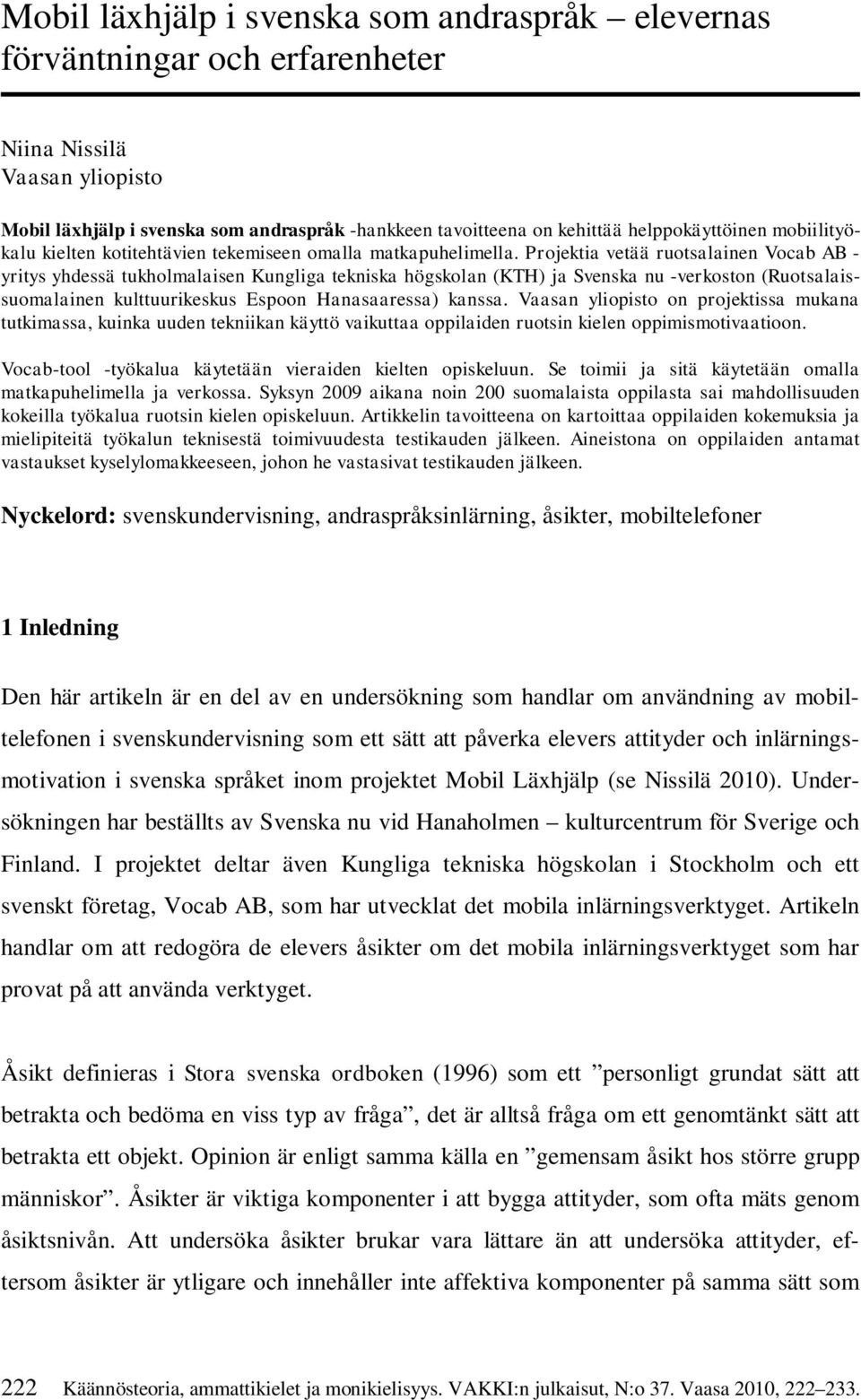 Projektia vetää ruotsalainen Vocab AB - yritys yhdessä tukholmalaisen Kungliga tekniska högskolan (KTH) ja Svenska nu -verkoston (Ruotsalaissuomalainen kulttuurikeskus Espoon Hanasaaressa) kanssa.