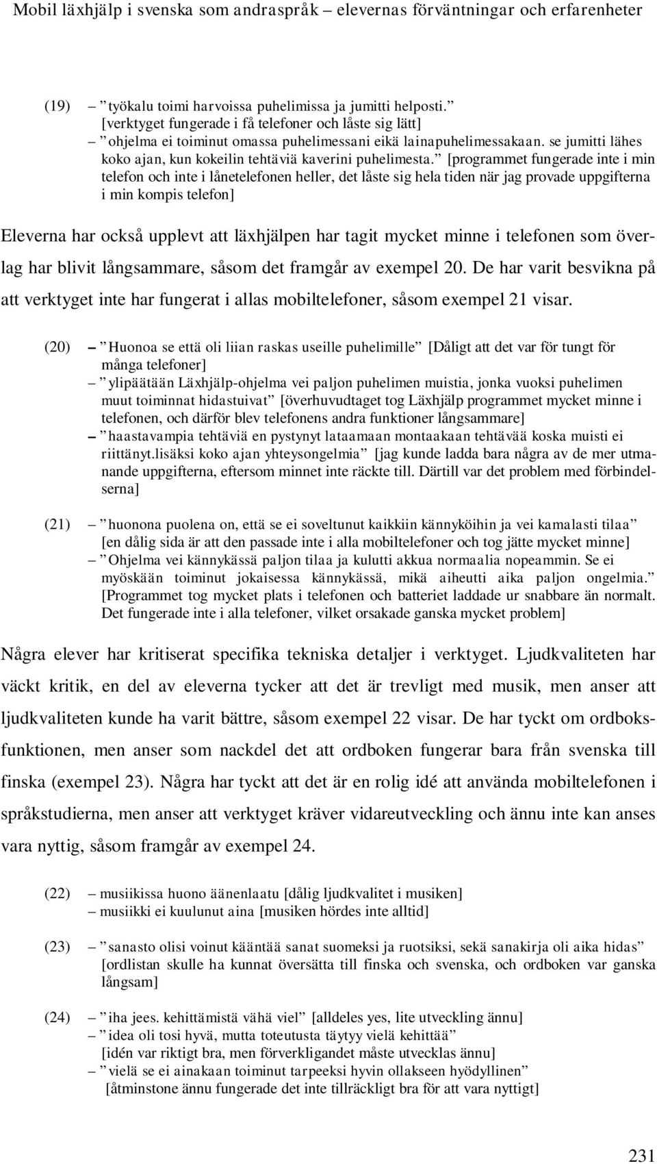 [programmet fungerade inte i min telefon och inte i lånetelefonen heller, det låste sig hela tiden när jag provade uppgifterna i min kompis telefon] Eleverna har också upplevt att läxhjälpen har