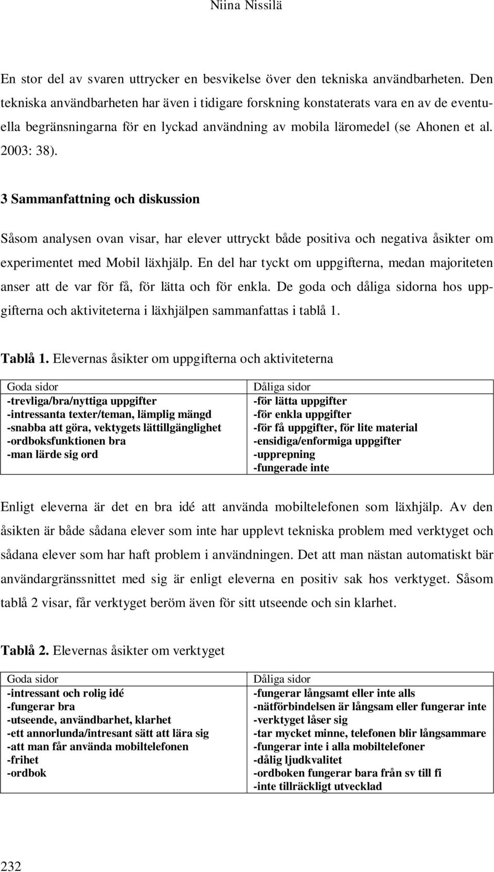 3 Sammanfattning och diskussion Såsom analysen ovan visar, har elever uttryckt både positiva och negativa åsikter om experimentet med Mobil läxhjälp.