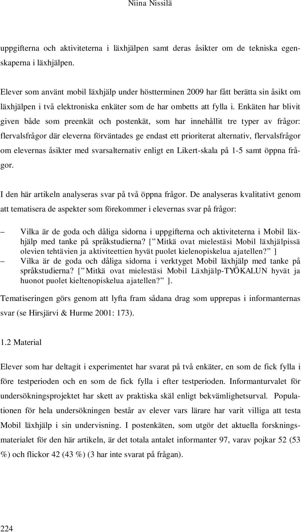 Enkäten har blivit given både som preenkät och postenkät, som har innehållit tre typer av frågor: flervalsfrågor där eleverna förväntades ge endast ett prioriterat alternativ, flervalsfrågor om