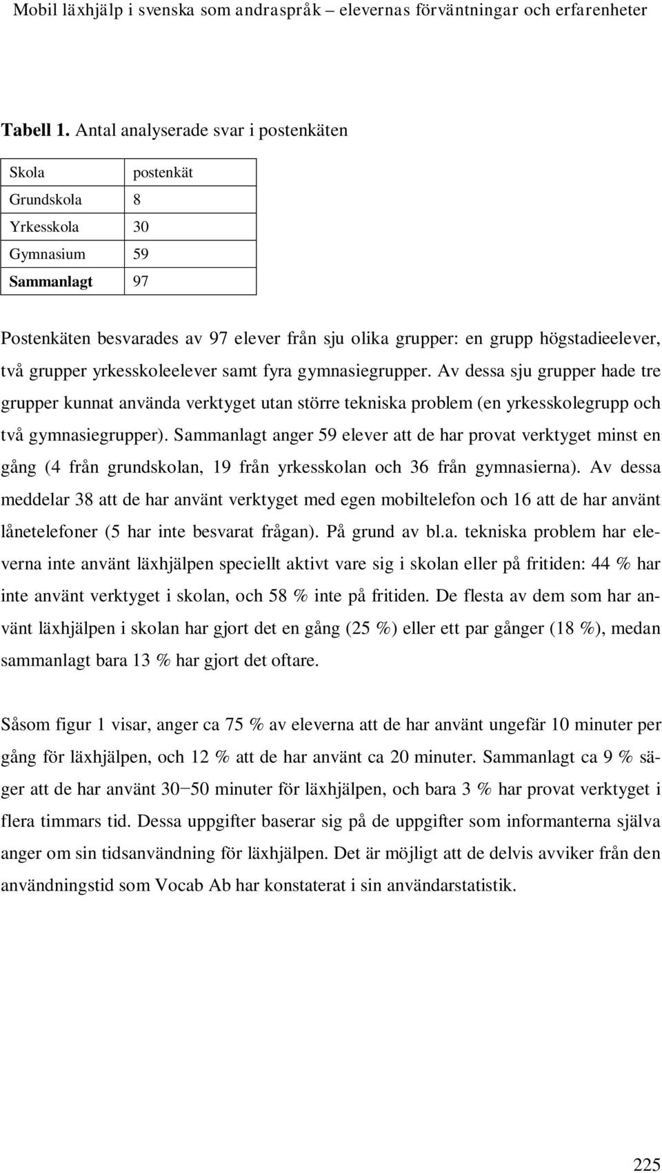 grupper yrkesskoleelever samt fyra gymnasiegrupper. Av dessa sju grupper hade tre grupper kunnat använda verktyget utan större tekniska problem (en yrkesskolegrupp och två gymnasiegrupper).