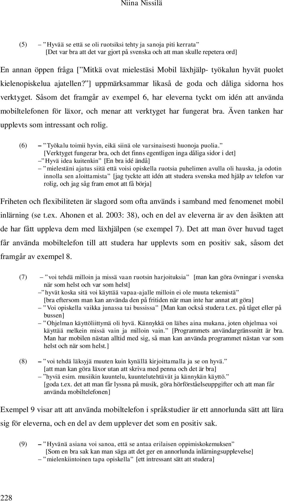 Såsom det framgår av exempel 6, har eleverna tyckt om idén att använda mobiltelefonen för läxor, och menar att verktyget har fungerat bra. Även tanken har upplevts som intressant och rolig.