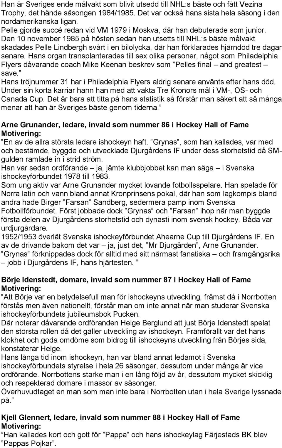 Den 10 november 1985 på hösten sedan han utsetts till NHL:s bäste målvakt skadades Pelle Lindbergh svårt i en bilolycka, där han förklarades hjärndöd tre dagar senare.